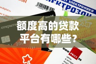 额度高的贷款平台有哪些?这10个平台下款快且额度高 额度高的贷款平台有哪些?这10个平台下款快且额度高