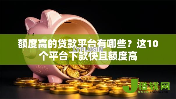 额度高的贷款平台有哪些?这10个平台下款快且额度高 额度高的贷款平台有哪些?这10个平台下款快且额度高
