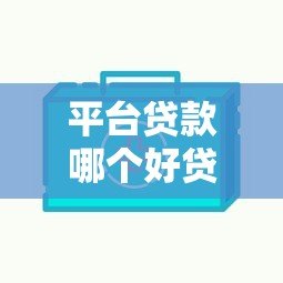 平台贷款哪个好贷一点?这5个平台审批快、额度高 平台贷款哪个好贷一点?这5个平台审批快、额度高