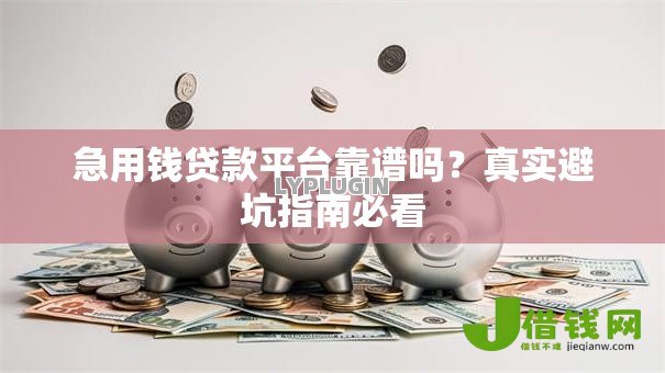 急用钱贷款平台靠谱吗?真实避坑指南必看 急用钱贷款平台靠谱吗?真实避坑指南必看