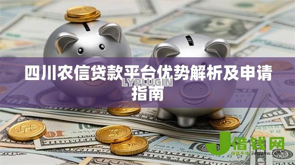 四川农信贷款平台优势解析及申请指南 四川农信贷款平台优势解析及申请指南