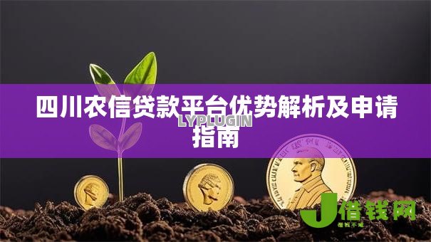 四川农信贷款平台优势解析及申请指南 四川农信贷款平台优势解析及申请指南