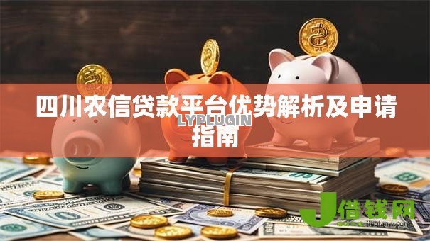 四川农信贷款平台优势解析及申请指南 四川农信贷款平台优势解析及申请指南
