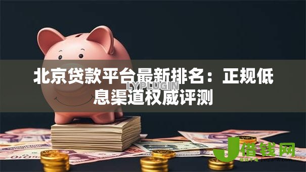 北京贷款平台最新排名:正规低息渠道权威评测 北京贷款平台最新排名:正规低息渠道权威评测