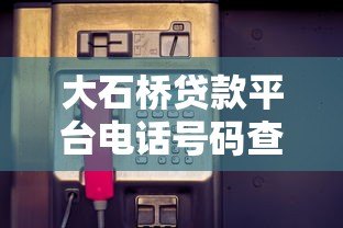 大石桥贷款平台电话号码查询及贷款服务全攻略 大石桥贷款平台电话号码查询及贷款服务全攻略