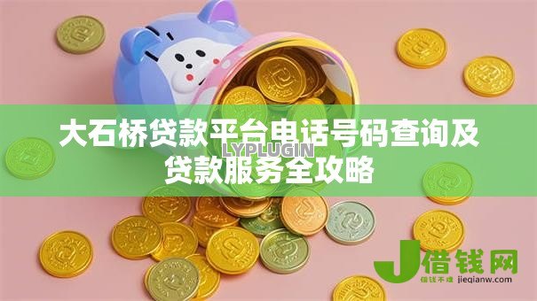 大石桥贷款平台电话号码查询及贷款服务全攻略 大石桥贷款平台电话号码查询及贷款服务全攻略