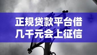 正规贷款平台借几千元会上征信吗?详解影响与应对 正规贷款平台借几千元会上征信吗?详解影响与应对