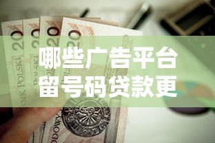 哪些广告平台留号码贷款更可靠?这10个渠道值得关注 哪些广告平台留号码贷款更可靠?这10个渠道值得关注