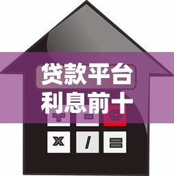贷款平台利息前十排名:正规低息渠道全解析 贷款平台利息前十排名:正规低息渠道全解析