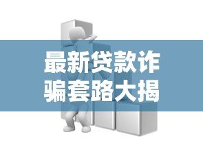 最新贷款诈骗套路大揭秘!这些平台陷阱千万别踩 最新贷款诈骗套路大揭秘!这些平台陷阱千万别踩