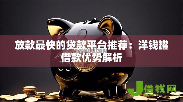放款最快的贷款平台推荐：洋钱罐借款优势解析