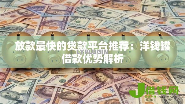 放款最快的贷款平台推荐：洋钱罐借款优势解析