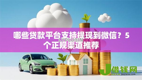 哪些贷款平台支持提现到微信?5个正规渠道推荐 哪些贷款平台支持提现到微信?5个正规渠道推荐
