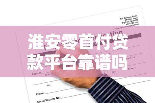 淮安零首付贷款平台靠谱吗?申请条件与风险全解析 淮安零首付贷款平台靠谱吗?申请条件与风险全解析
