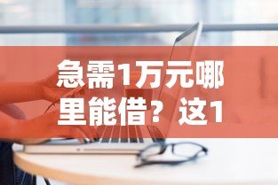 急需1万元哪里能借?这10个正规贷款平台靠谱推荐 急需1万元哪里能借?这10个正规贷款平台靠谱推荐