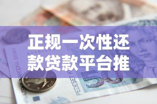 正规一次性还款贷款平台推荐：安全靠谱的借款渠道盘点