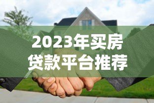 2023年买房贷款平台推荐:哪些平台好贷且利率低? 2023年买房贷款平台推荐:哪些平台好贷且利率低?