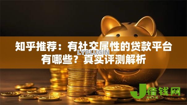 知乎推荐:有社交属性的贷款平台有哪些?真实评测解析 知乎推荐:有社交属性的贷款平台有哪些?真实评测解析