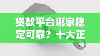 贷款平台哪家稳定可靠?十大正规平台对比评测 贷款平台哪家稳定可靠?十大正规平台对比评测