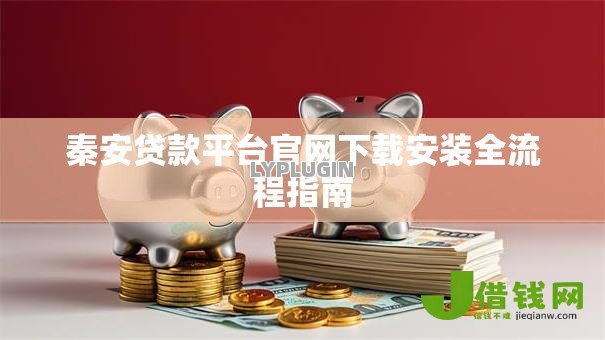 秦安贷款平台官网下载安装全流程指南 秦安贷款平台官网下载安装全流程指南