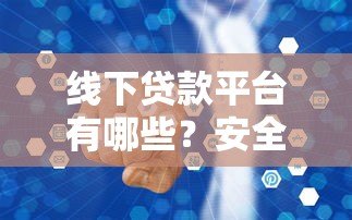 线下贷款平台有哪些?安全可靠吗?一文解析真实情况 线下贷款平台有哪些?安全可靠吗?一文解析真实情况
