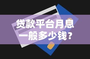 贷款平台月息一般多少钱?2023年最新利率解析 贷款平台月息一般多少钱?2023年最新利率解析