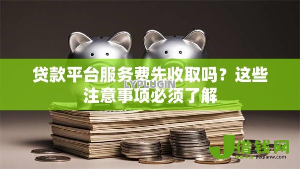 贷款平台服务费先收取吗？这些注意事项必须了解