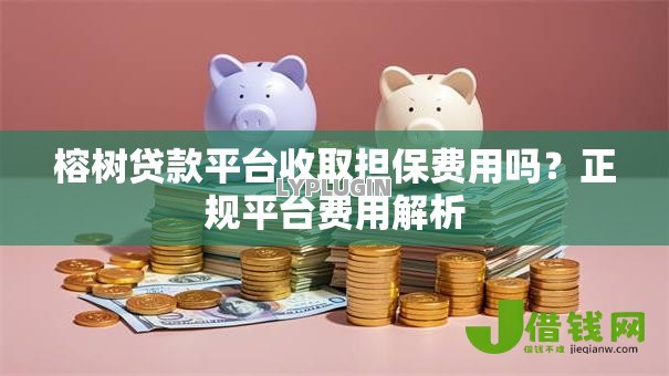 榕树贷款平台收取担保费用吗?正规平台费用解析 榕树贷款平台收取担保费用吗?正规平台费用解析