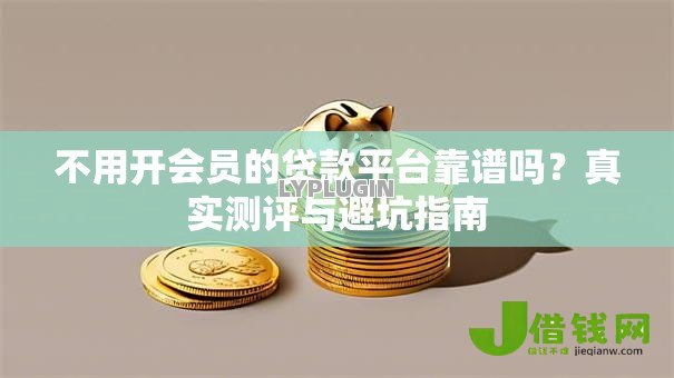 不用开会员的贷款平台靠谱吗？真实测评与避坑指南