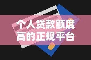个人贷款额度高的正规平台推荐及申请技巧 个人贷款额度高的正规平台推荐及申请技巧