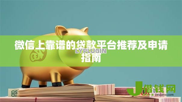 微信上靠谱的贷款平台推荐及申请指南 微信上靠谱的贷款平台推荐及申请指南