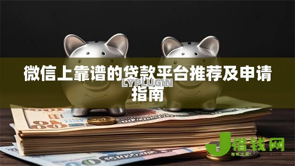 微信上靠谱的贷款平台推荐及申请指南 微信上靠谱的贷款平台推荐及申请指南