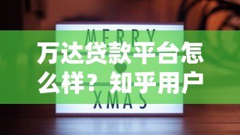 万达贷款平台怎么样?知乎用户真实评价与使用体验分享 万达贷款平台怎么样?知乎用户真实评价与使用体验分享