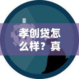 孝创贷怎么样？真实解析这个贷款平台靠谱吗