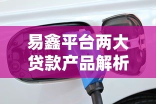 易鑫平台两大贷款产品解析:车主贷与车主融租方案对比 易鑫平台两大贷款产品解析:车主贷与车主融租方案对比