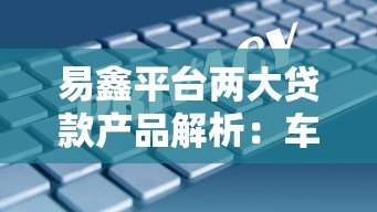 易鑫平台两大贷款产品解析:车主贷与车主融租方案对比 易鑫平台两大贷款产品解析:车主贷与车主融租方案对比