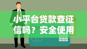 小平台贷款查征信吗?安全使用全解析 小平台贷款查征信吗?安全使用全解析