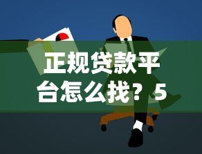 正规贷款平台怎么找?5个靠谱渠道推荐 正规贷款平台怎么找?5个靠谱渠道推荐
