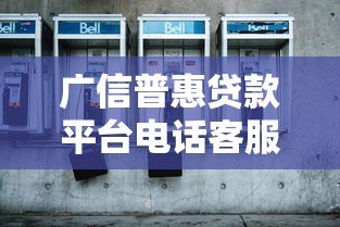 广信普惠贷款平台电话客服服务解析及使用指南 广信普惠贷款平台电话客服服务解析及使用指南