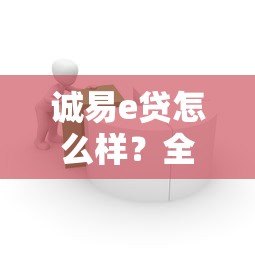 诚易e贷怎么样？全面解析这个贷款平台的优缺点