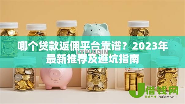 哪个贷款返佣平台靠谱？2023年最新推荐及避坑指南
