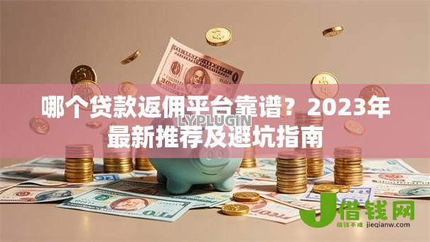 哪个贷款返佣平台靠谱？2023年最新推荐及避坑指南