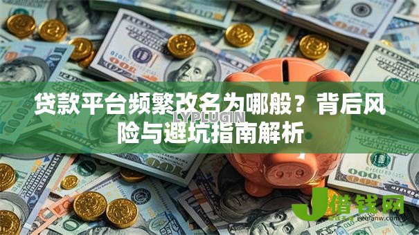 贷款平台频繁改名为哪般?背后风险与避坑指南解析 贷款平台频繁改名为哪般?背后风险与避坑指南解析