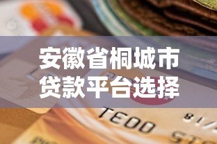 安徽省桐城市贷款平台选择指南及正规机构推荐