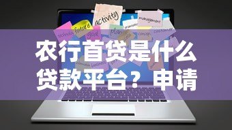 农行首贷是什么贷款平台?申请条件流程全解析 农行首贷是什么贷款平台?申请条件流程全解析