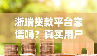 浙瑞贷款平台靠谱吗?真实用户评测+使用建议 浙瑞贷款平台靠谱吗?真实用户评测+使用建议
