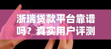 浙瑞贷款平台靠谱吗?真实用户评测+使用建议 浙瑞贷款平台靠谱吗?真实用户评测+使用建议