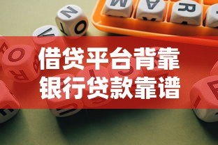 借贷平台背靠银行贷款靠谱吗?揭秘合作模式与风险防范 借贷平台背靠银行贷款靠谱吗?揭秘合作模式与风险防范