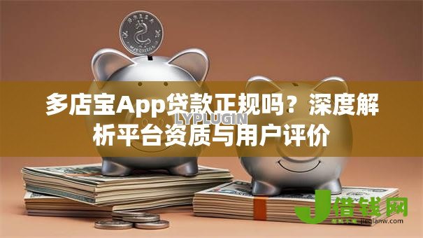 多店宝App贷款正规吗?深度解析平台资质与用户评价 多店宝App贷款正规吗?深度解析平台资质与用户评价