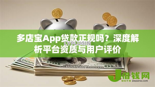 多店宝App贷款正规吗?深度解析平台资质与用户评价 多店宝App贷款正规吗?深度解析平台资质与用户评价
